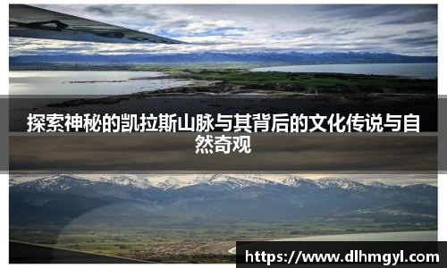 探索神秘的凯拉斯山脉与其背后的文化传说与自然奇观