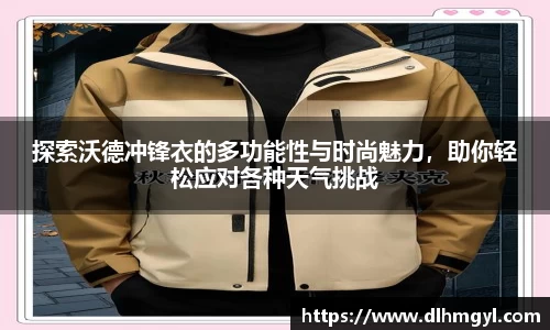 探索沃德冲锋衣的多功能性与时尚魅力，助你轻松应对各种天气挑战
