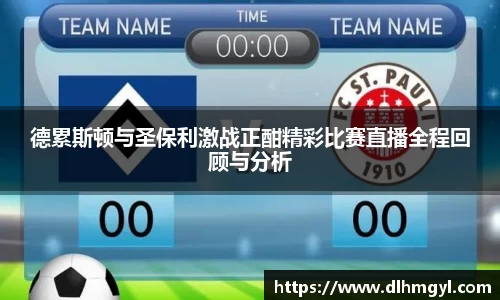 德累斯顿与圣保利激战正酣精彩比赛直播全程回顾与分析