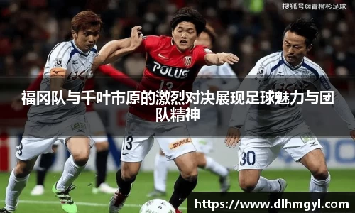 福冈队与千叶市原的激烈对决展现足球魅力与团队精神
